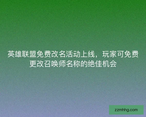 英雄联盟免费改名活动上线，玩家可免费更改召唤师名称的绝佳机会